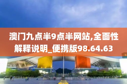 澳门九点半9点半网站,全面性解释说明_便携版98.64.63