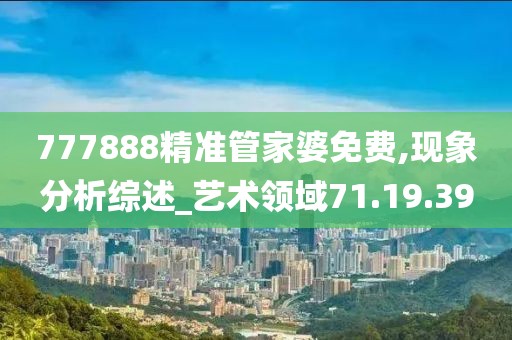 777888精准管家婆免费,现象分析综述_艺术领域71.19.39