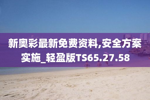 新奥彩最新免费资料,安全方案实施_轻盈版TS65.27.58