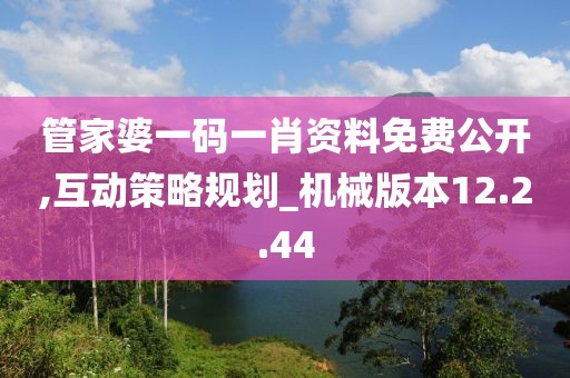 管家婆一码一肖资料免费公开,互动策略规划_机械版本12.2.44