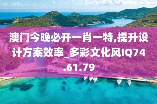 澳门今晚必开一肖一特,提升设计方案效率_多彩文化风IQ74.61.79