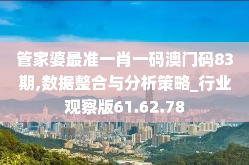 管家婆最准一肖一码澳门码83期,数据整合与分析策略_行业观察版61.62.78