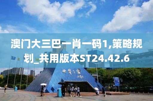 澳门大三巴一肖一码1,策略规划_共用版本ST24.42.6