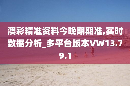 澳彩精准资料今晚期期准,实时数据分析_多平台版本VW13.79.1