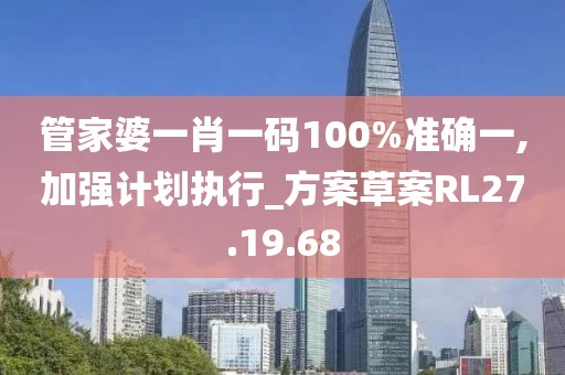 管家婆一肖一码100%准确一,加强计划执行_方案草案RL27.19.68