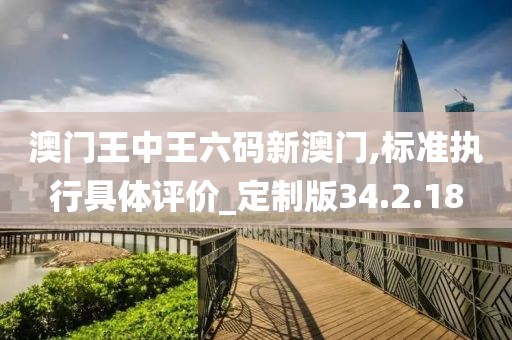 澳门王中王六码新澳门,标准执行具体评价_定制版34.2.18