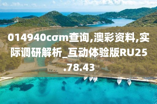 014940cσm查询,澳彩资料,实际调研解析_互动体验版RU25.78.43