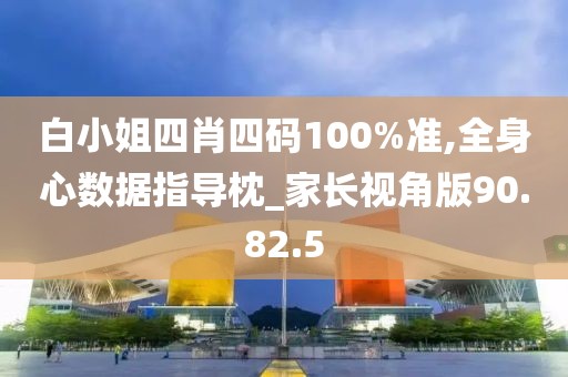 白小姐四肖四码100%准,全身心数据指导枕_家长视角版90.82.5