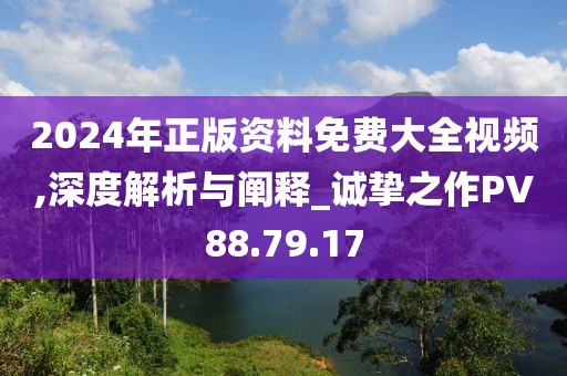 2024年正版资料免费大全视频,深度解析与阐释_诚挚之作PV88.79.17