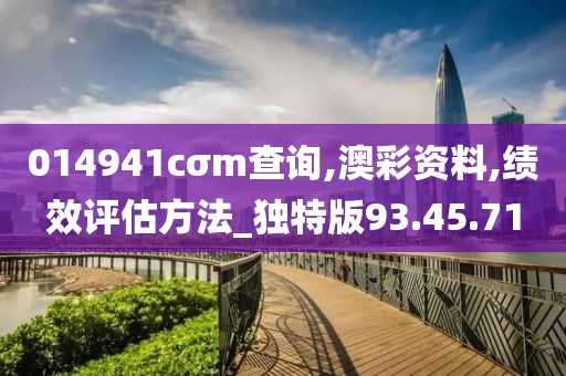 014941cσm查询,澳彩资料,绩效评估方法_独特版93.45.71