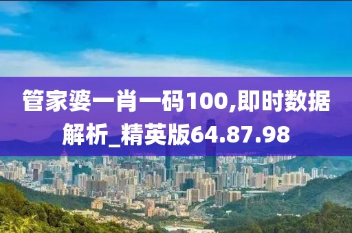 管家婆一肖一码100,即时数据解析_精英版64.87.98