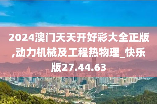 2024澳门天天开好彩大全正版,动力机械及工程热物理_快乐版27.44.63