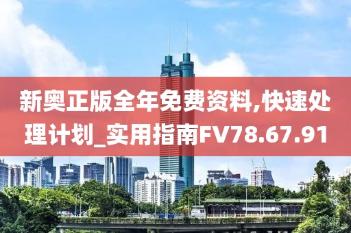 新奥正版全年免费资料,快速处理计划_实用指南FV78.67.91