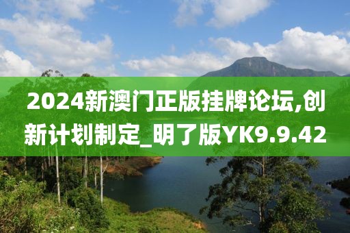 2024新澳门正版挂牌论坛,创新计划制定_明了版YK9.9.42