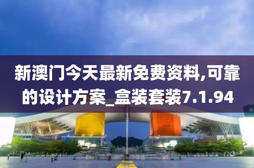 新澳门今天最新免费资料,可靠的设计方案_盒装套装7.1.94
