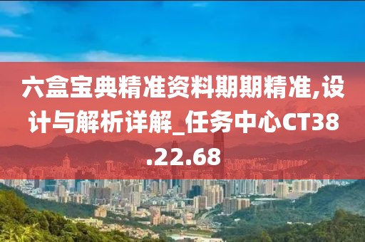 六盒宝典精准资料期期精准,设计与解析详解_任务中心CT38.22.68