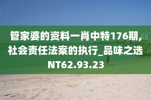 管家婆的资料一肖中特176期,社会责任法案的执行_品味之选NT62.93.23