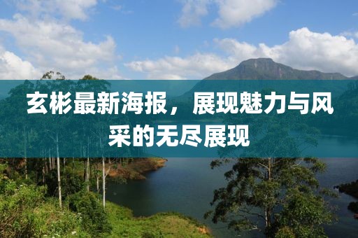 玄彬最新海报，展现魅力与风采的无尽展现