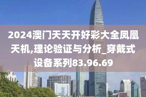 2024澳门天天开好彩大全凤凰天机,理论验证与分析_穿戴式设备系列83.96.69