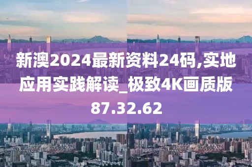 新澳2024最新资料24码,实地应用实践解读_极致4K画质版87.32.62
