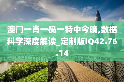 澳门一肖一码一特中今晚,数据科学深度解读_定制版IQ42.76.14