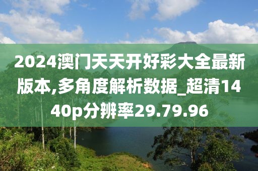 2024澳门天天开好彩大全最新版本,多角度解析数据_超清1440p分辨率29.79.96