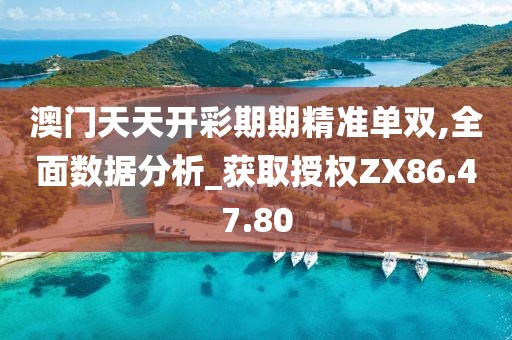 澳门天天开彩期期精准单双,全面数据分析_获取授权ZX86.47.80