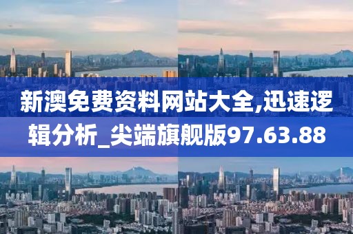 新澳免费资料网站大全,迅速逻辑分析_尖端旗舰版97.63.88