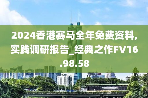 2024香港赛马全年免费资料,实践调研报告_经典之作FV16.98.58