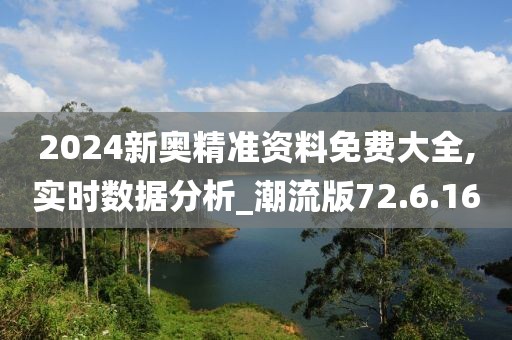 2024新奥精准资料免费大全,实时数据分析_潮流版72.6.16