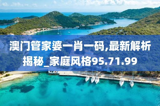 澳门管家婆一肖一码,最新解析揭秘_家庭风格95.71.99