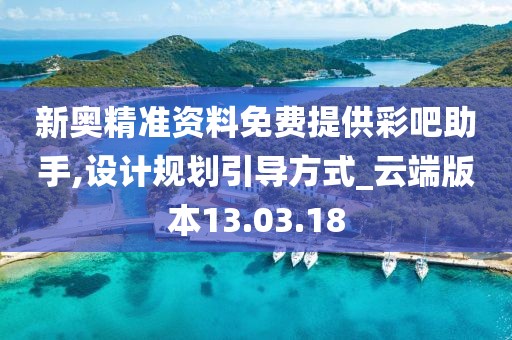 新奥精准资料免费提供彩吧助手,设计规划引导方式_云端版本13.03.18