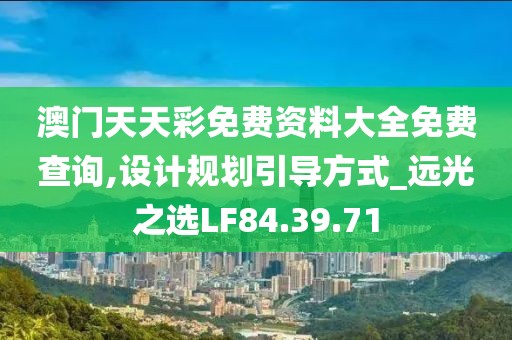 澳门天天彩免费资料大全免费查询,设计规划引导方式_远光之选LF84.39.71