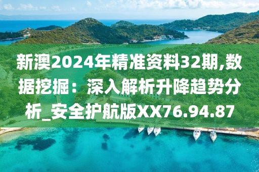 新澳2024年精准资料32期,数据挖掘：深入解析升降趋势分析_安全护航版XX76.94.87