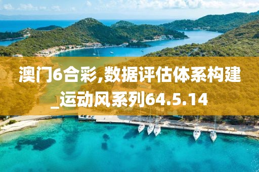 澳门6合彩,数据评估体系构建_运动风系列64.5.14