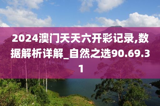 2024澳门天天六开彩记录,数据解析详解_自然之选90.69.31