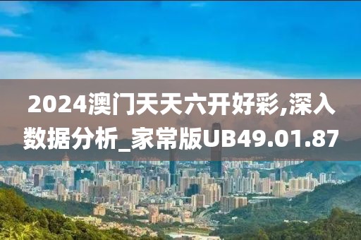 2024澳门天天六开好彩,深入数据分析_家常版UB49.01.87