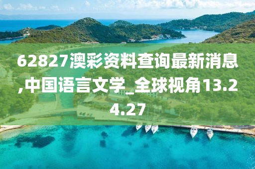 62827澳彩资料查询最新消息,中国语言文学_全球视角13.24.27