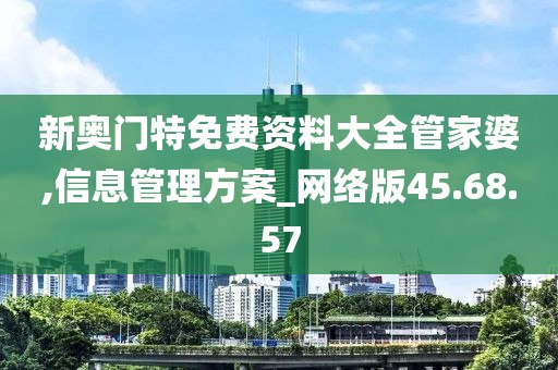 新奥门特免费资料大全管家婆,信息管理方案_网络版45.68.57