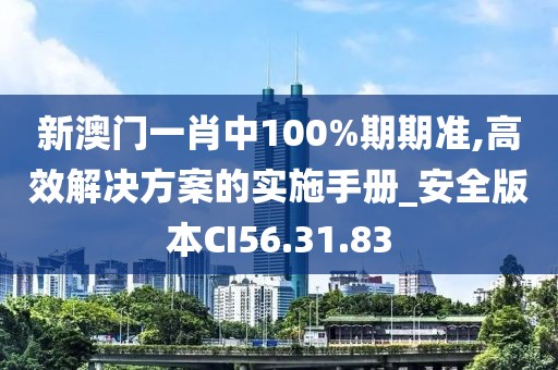 新澳门一肖中100%期期准,高效解决方案的实施手册_安全版本CI56.31.83