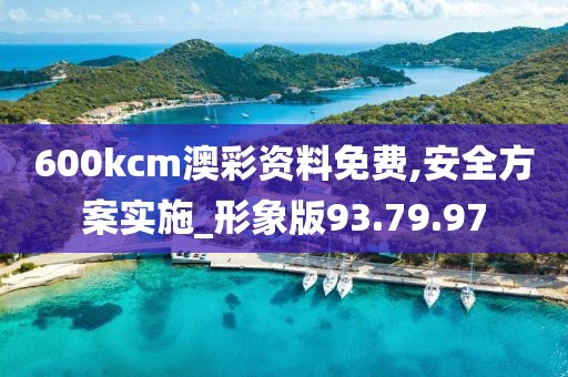 600kcm澳彩资料免费,安全方案实施_形象版93.79.97
