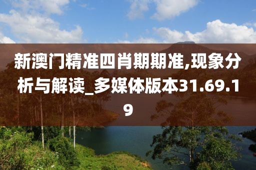 新澳门精准四肖期期准,现象分析与解读_多媒体版本31.69.19