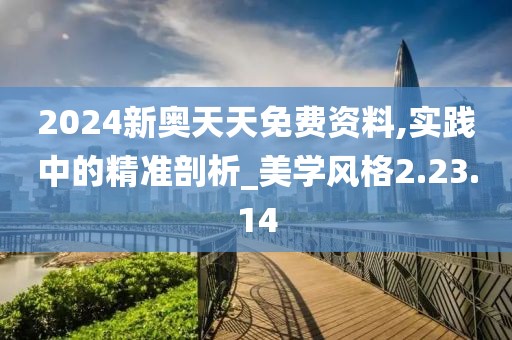 2024新奥天天免费资料,实践中的精准剖析_美学风格2.23.14