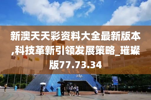 新澳天天彩资料大全最新版本,科技革新引领发展策略_璀璨版77.73.34
