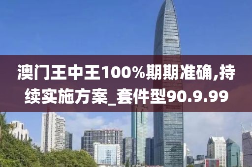 澳门王中王100%期期准确,持续实施方案_套件型90.9.99