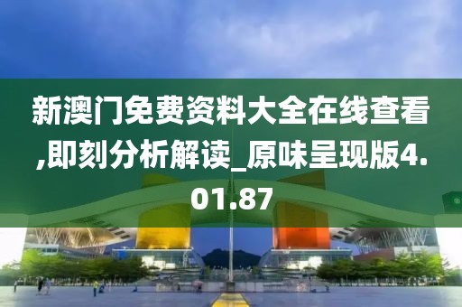 新澳门免费资料大全在线查看,即刻分析解读_原味呈现版4.01.87