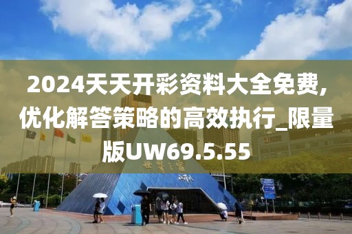 2024天天开彩资料大全免费,优化解答策略的高效执行_限量版UW69.5.55