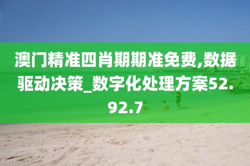 澳门精准四肖期期准免费,数据驱动决策_数字化处理方案52.92.7