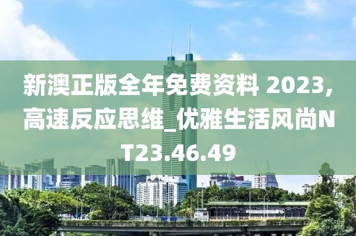 新澳正版全年免费资料 2023,高速反应思维_优雅生活风尚NT23.46.49