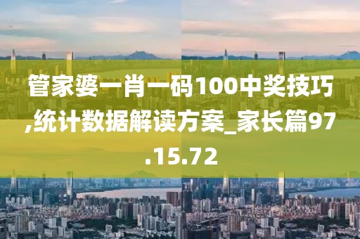管家婆一肖一码100中奖技巧,统计数据解读方案_家长篇97.15.72